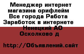 Менеджер интернет-магазина орифлейм - Все города Работа » Заработок в интернете   . Ненецкий АО,Осколково д.